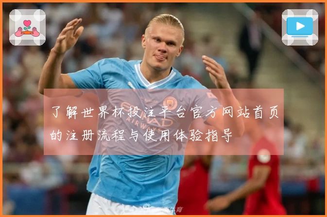 了解世界杯投注平台官方网站首页的注册流程与使用体验指导