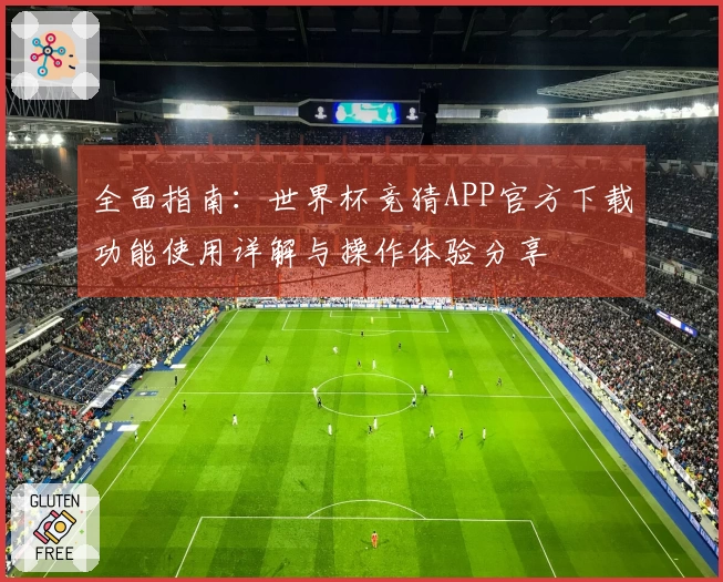 全面指南：世界杯竞猜APP官方下载功能使用详解与操作体验分享