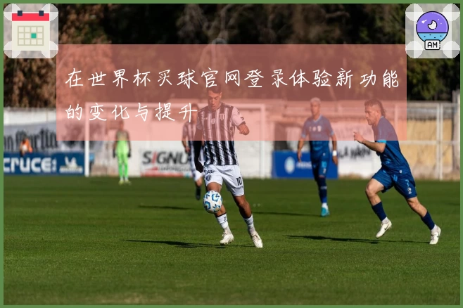 在世界杯买球官网登录体验新功能的变化与提升