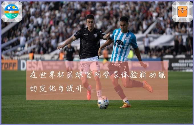 在世界杯买球官网登录体验新功能的变化与提升