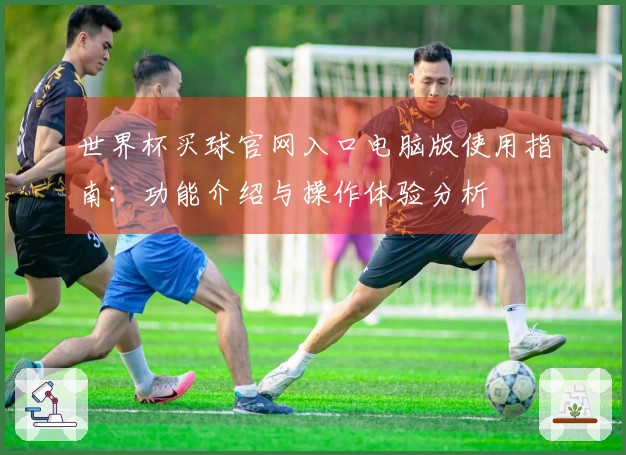 世界杯买球官网入口电脑版使用指南：功能介绍与操作体验分析