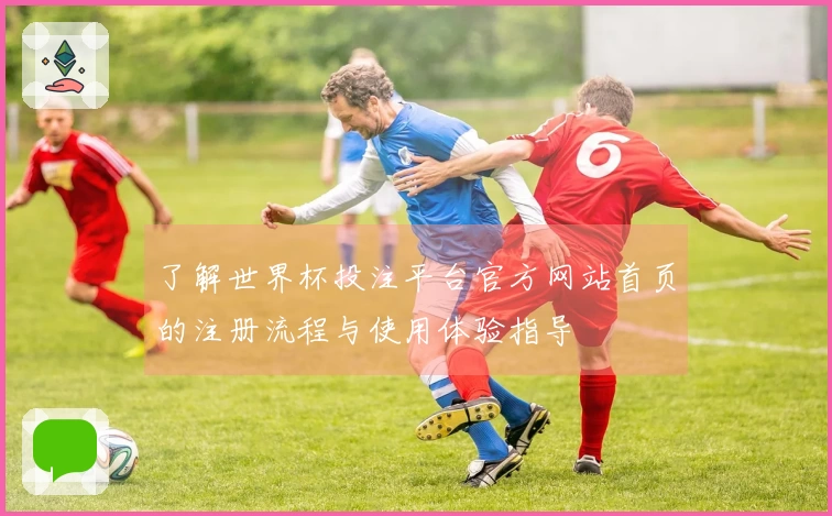 了解世界杯投注平台官方网站首页的注册流程与使用体验指导